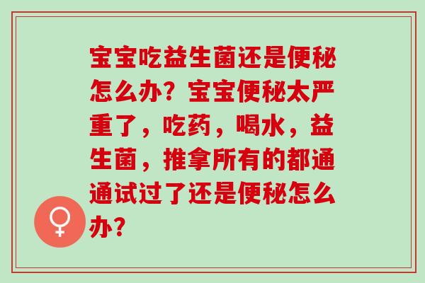 宝宝吃益生菌还是便秘怎么办？宝宝便秘太严重了，吃药，喝水，益生菌，推拿所有的都通通试过了还是便秘怎么办？