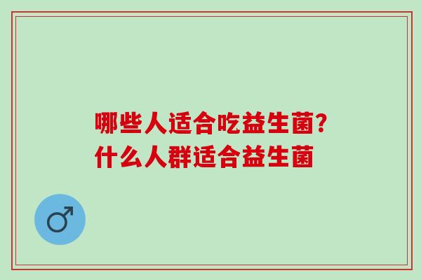 哪些人适合吃益生菌？什么人群适合益生菌