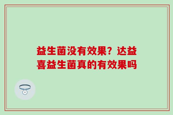 益生菌没有效果？达益喜益生菌真的有效果吗