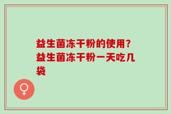 益生菌冻干粉的使用？益生菌冻干粉一天吃几袋