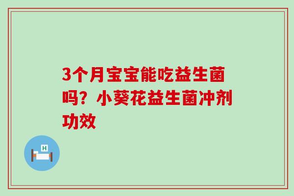 3个月宝宝能吃益生菌吗？小葵花益生菌冲剂功效