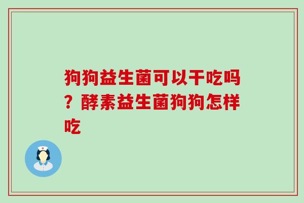 狗狗益生菌可以干吃吗？酵素益生菌狗狗怎样吃