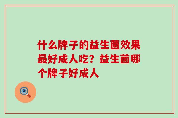 什么牌子的益生菌效果最好成人吃？益生菌哪个牌子好成人