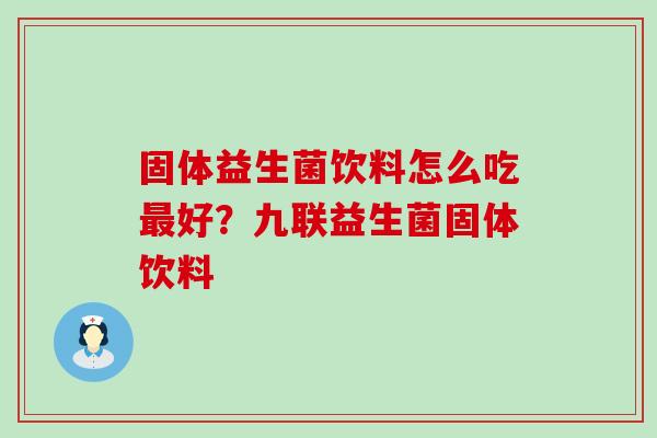 固体益生菌饮料怎么吃最好？九联益生菌固体饮料