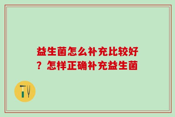益生菌怎么补充比较好？怎样正确补充益生菌