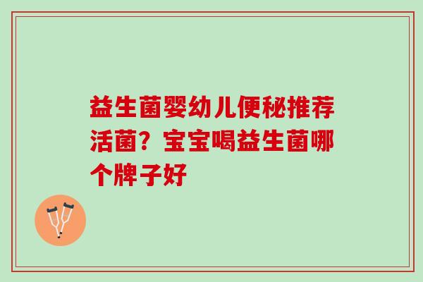 益生菌婴幼儿便秘推荐活菌？宝宝喝益生菌哪个牌子好