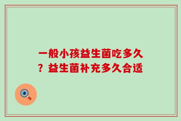 一般小孩益生菌吃多久？益生菌补充多久合适