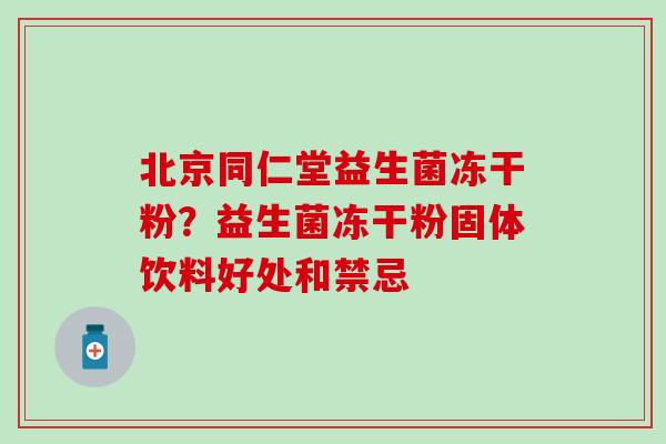 北京同仁堂益生菌冻干粉？益生菌冻干粉固体饮料好处和禁忌