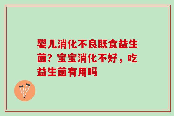 婴儿消化不良既食益生菌？宝宝消化不好，吃益生菌有用吗