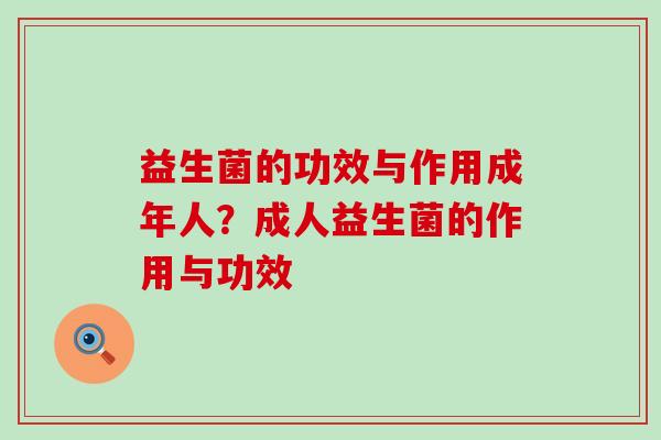 益生菌的功效与作用成年人?成人益生菌的作用与功效 益生菌的功效与作用成年人?成人益生菌的作用与功效