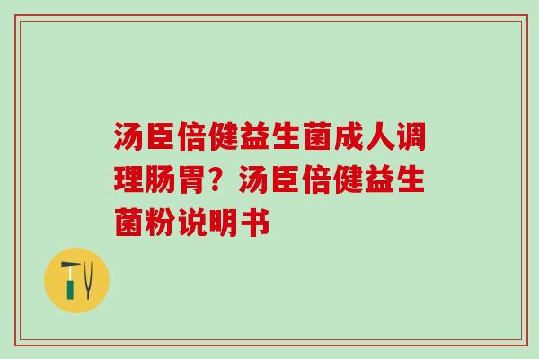 汤臣倍健益生菌成人调理肠胃?汤臣倍健益生菌粉说明书 汤臣倍健益生菌成人调理肠胃?汤臣倍健益生菌粉说明书