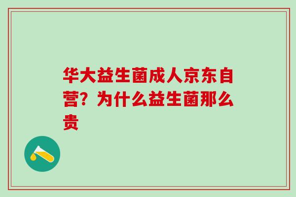 华大益生菌成人京东自营？为什么益生菌那么贵