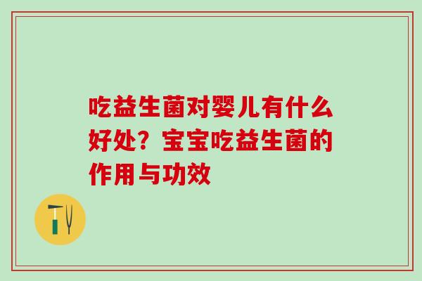 吃益生菌对婴儿有什么好处?宝宝吃益生菌的作用与功效 吃益生菌对婴儿有什么好处?宝宝吃益生菌的作用与功效