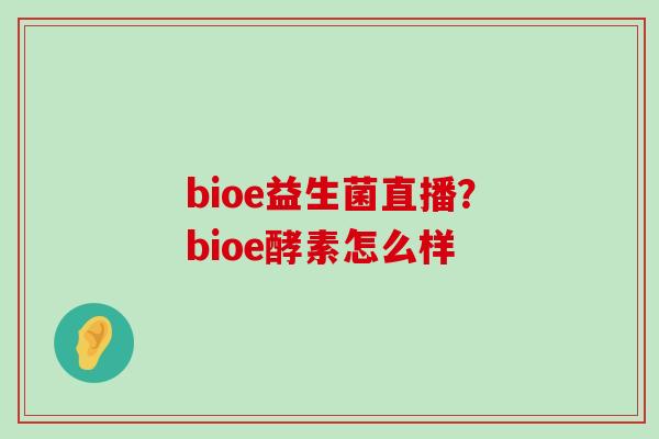 bioe益生菌直播？bioe酵素怎么样