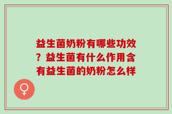 益生菌奶粉有哪些功效？益生菌有什么作用含有益生菌的奶粉怎么样