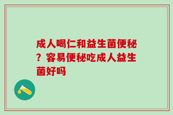 成人喝仁和益生菌?容易吃成人益生菌好吗 成人喝仁和益生菌?容易吃成人益生菌好吗