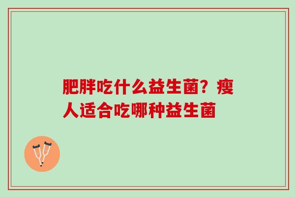 肥胖吃什么益生菌？瘦人适合吃哪种益生菌