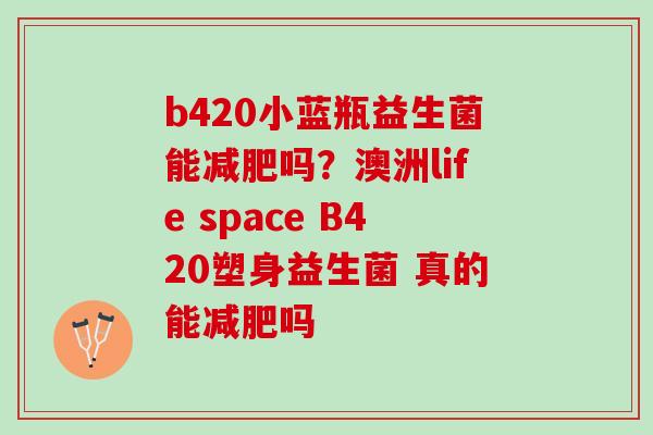 b420小蓝瓶益生菌能减肥吗？澳洲life space B420塑身益生菌 真的能减肥吗