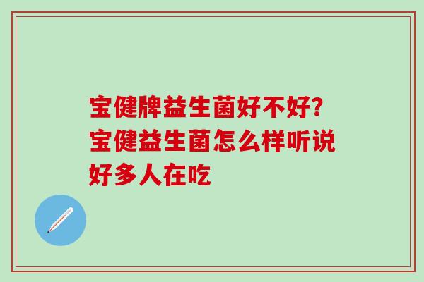 宝健牌益生菌好不好？宝健益生菌怎么样听说好多人在吃