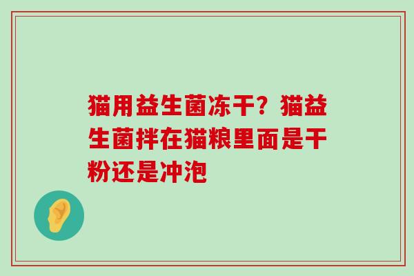 猫用益生菌冻干？猫益生菌拌在猫粮里面是干粉还是冲泡
