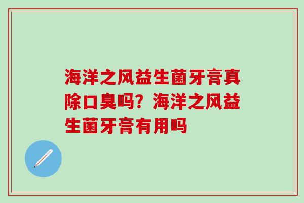 海洋之风益生菌牙膏真除口臭吗？海洋之风益生菌牙膏有用吗
