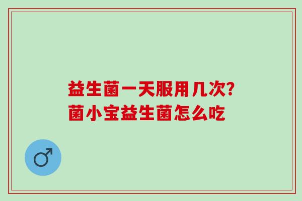益生菌一天服用几次？菌小宝益生菌怎么吃