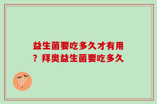 益生菌要吃多久才有用?拜奥益生菌要吃多久 益生菌要吃多久才有用?拜奥益生菌要吃多久