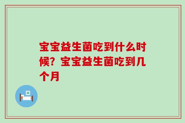 宝宝益生菌吃到什么时候？宝宝益生菌吃到几个月
