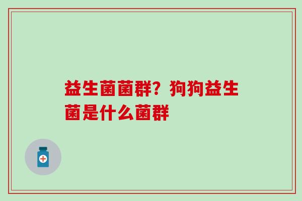益生菌菌群？狗狗益生菌是什么菌群