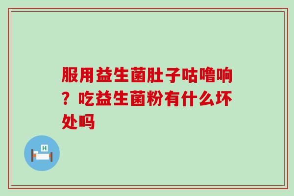 服用益生菌肚子咕噜响？吃益生菌粉有什么坏处吗