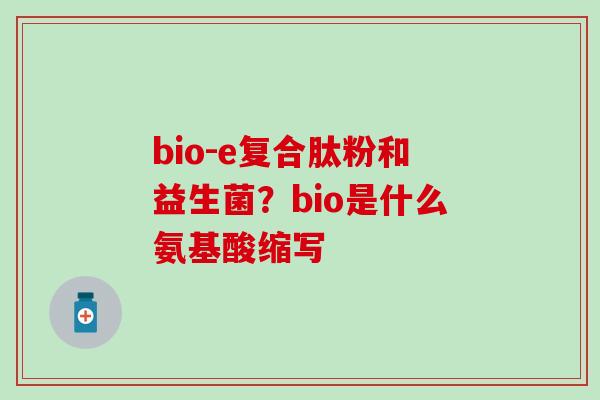 bio-e复合肽粉和益生菌？bio是什么氨基酸缩写