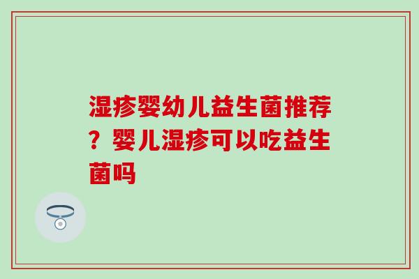 婴幼儿益生菌推荐?婴儿可以吃益生菌吗 婴幼儿益生菌推荐?婴儿可以吃益生菌吗