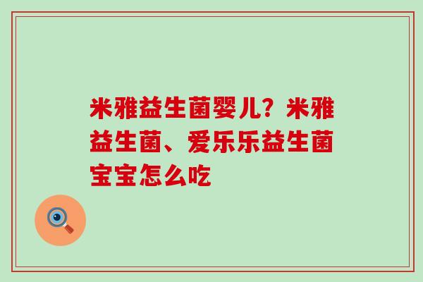 米雅益生菌婴儿？米雅益生菌、爱乐乐益生菌宝宝怎么吃