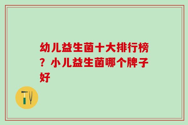 幼儿益生菌十大排行榜？小儿益生菌哪个牌子好