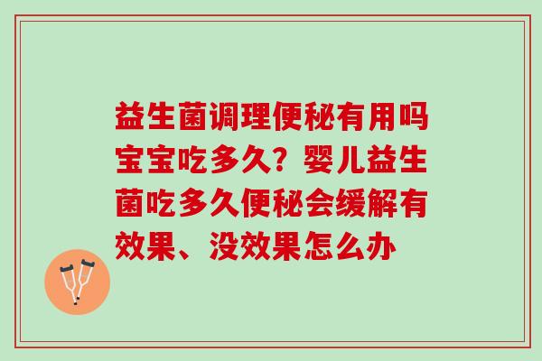 益生菌调理便秘有用吗宝宝吃多久？婴儿益生菌吃多久便秘会缓解有效果、没效果怎么办