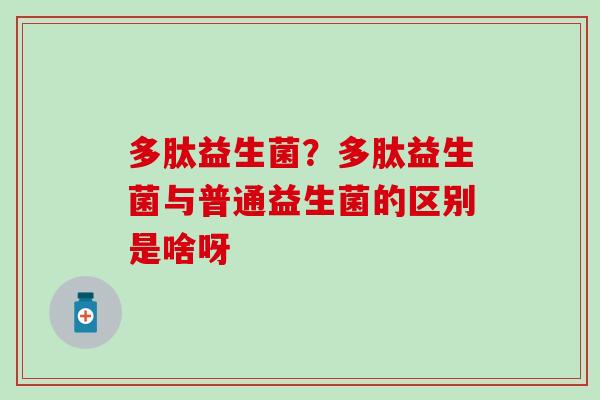 多肽益生菌?多肽益生菌与普通益生菌的区别是啥呀 多肽益生菌?多肽益生菌与普通益生菌的区别是啥呀
