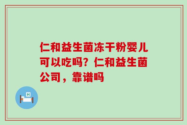 仁和益生菌冻干粉婴儿可以吃吗？仁和益生菌公司，靠谱吗