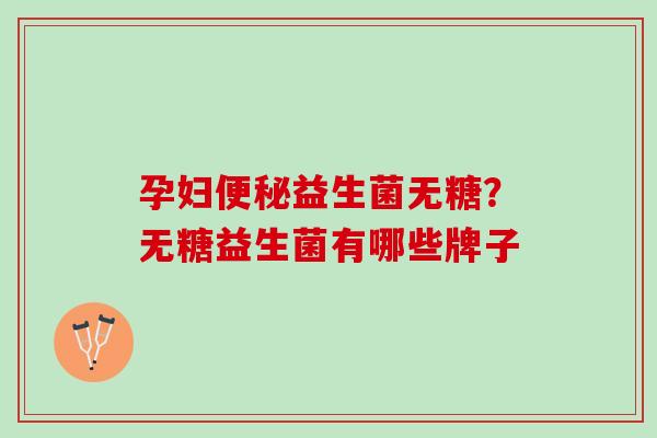 孕妇便秘益生菌无糖？无糖益生菌有哪些牌子