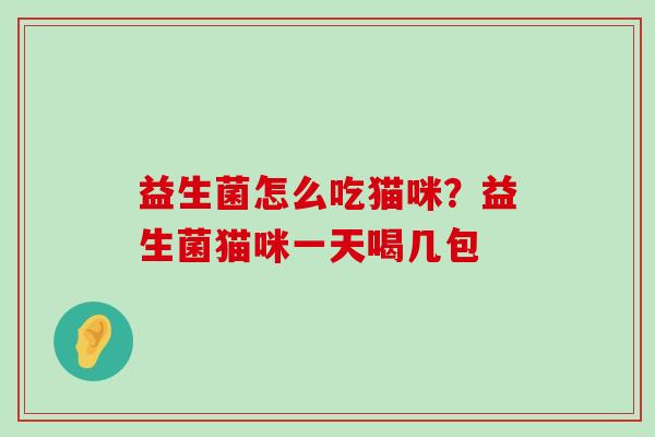 益生菌怎么吃猫咪？益生菌猫咪一天喝几包