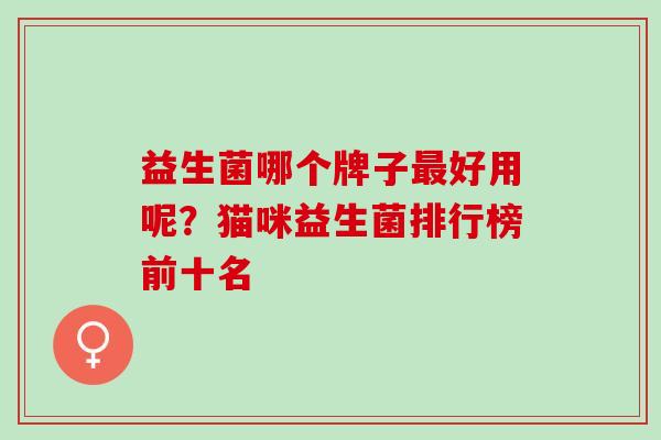 益生菌哪个牌子好用呢？猫咪益生菌排行榜前十名