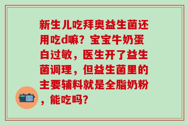 新生儿吃拜奥益生菌还用吃d嘛？宝宝牛奶蛋白过敏，医生开了益生菌调理，但益生菌里的主要辅料就是全脂奶粉，能吃吗？