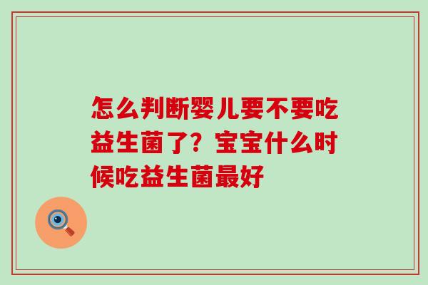 怎么判断婴儿要不要吃益生菌了？宝宝什么时候吃益生菌最好