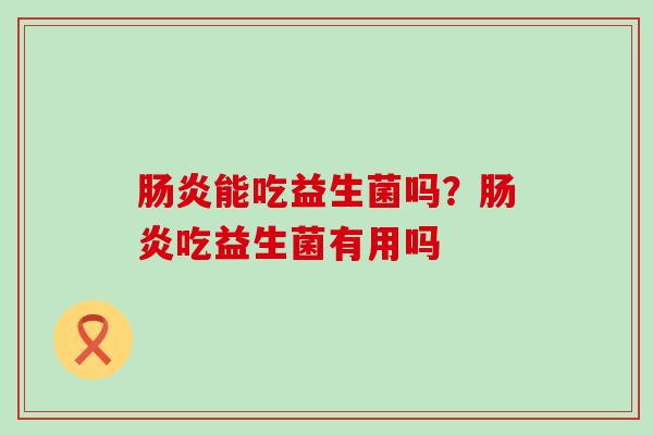 能吃益生菌吗?吃益生菌有用吗 能吃益生菌吗?吃益生菌有用吗