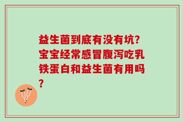 益生菌到底有没有坑？宝宝经常感冒腹泻吃乳铁蛋白和益生菌有用吗？