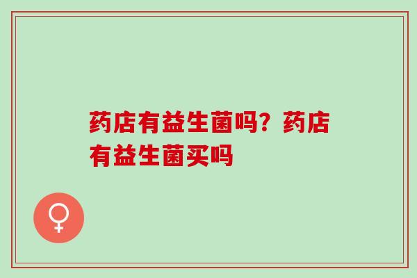 药店有益生菌吗？药店有益生菌买吗