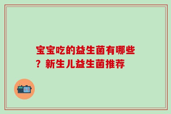 宝宝吃的益生菌有哪些？新生儿益生菌推荐