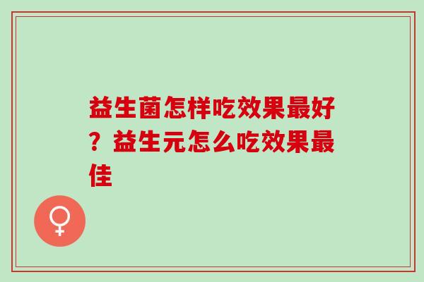 益生菌怎样吃效果最好？益生元怎么吃效果最佳