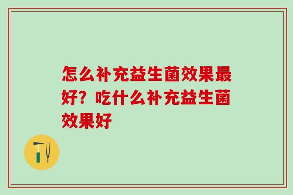 怎么补充益生菌效果好?吃什么补充益生菌效果好 怎么补充益生菌效果好?吃什么补充益生菌效果好