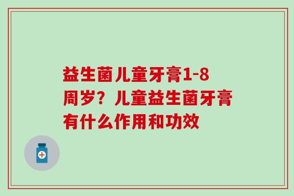 益生菌儿童牙膏1-8周岁？儿童益生菌牙膏有什么作用和功效