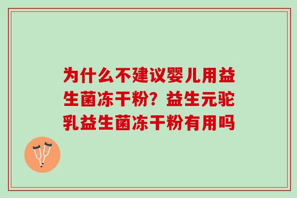 为什么不建议婴儿用益生菌冻干粉？益生元驼乳益生菌冻干粉有用吗